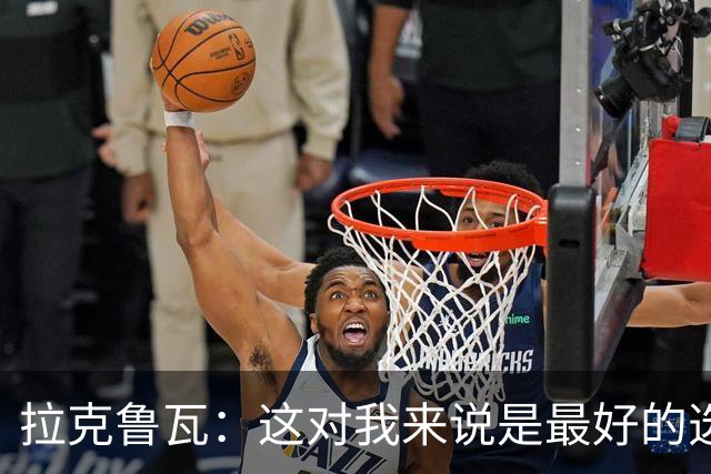 拉克鲁瓦：这对我来说是最好的选择，因为切尔西是最好的俱乐部