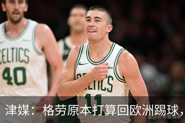 津媒：格劳原本打算回欧洲踢球，外援新政策让他去向出现变化