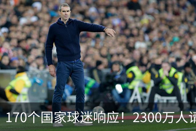 170个国家球迷响应！2300万人请愿将阿根廷踢出世界杯 存刷票嫌疑